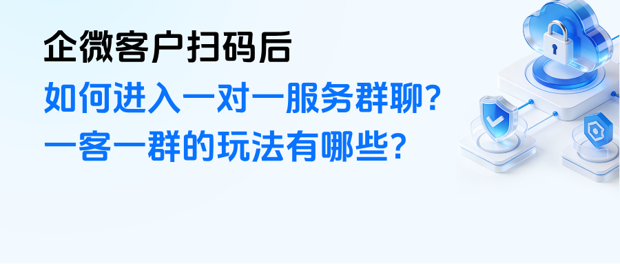 企微客户扫码后如何进入一对一服务群聊？【一客一群】的玩法有哪些？