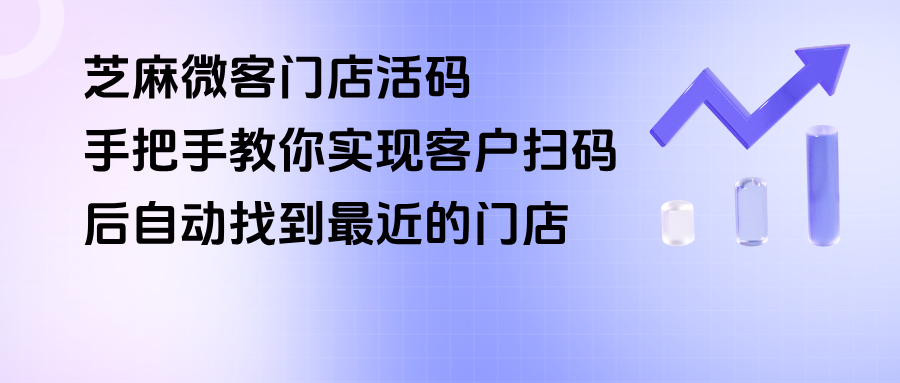 实测！手把手教你用企微【门店活码】实现客户扫码后自动找到最近的门店