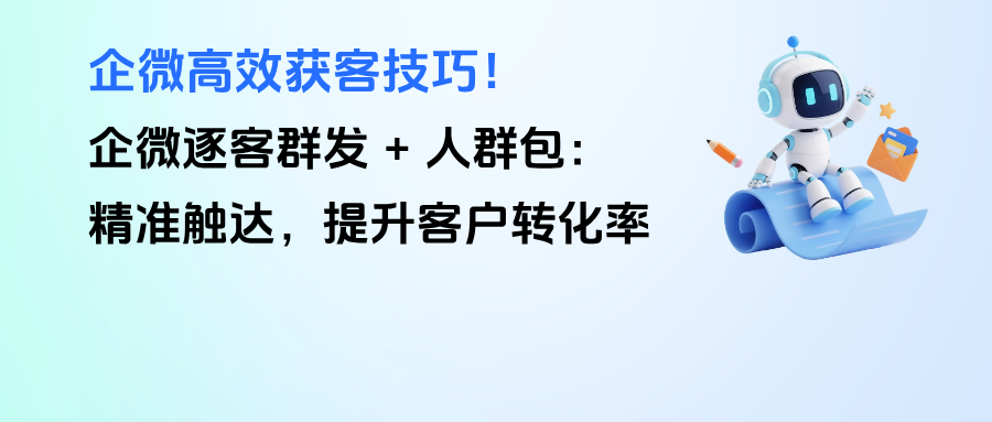 企微高效获客技巧！企微逐客群发 + 人群包：精准触达，提升客户转化率