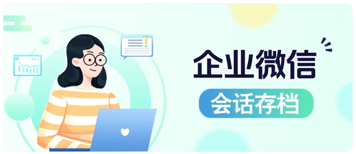 员工乱承诺、私单、离职带走客户?企微会话存档一站式管控员工沟通