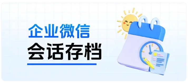 企微会话存档完整落地教程!从开通配置到合规使用一步到位