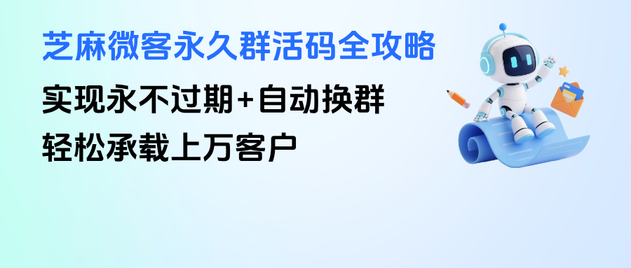 企微【永久群活码】全攻略：永不过期+自动换群，轻松承载上万客户