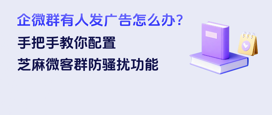 企微群老有人发广告怎么办？手把手教你配置企微【群防骚扰】功能