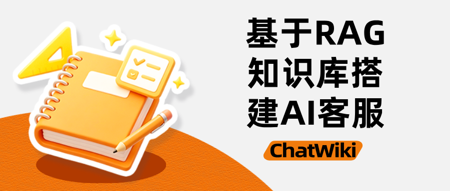 开源ChatWiki｜基于RAG知识库，手把手搭建企业级AI客服