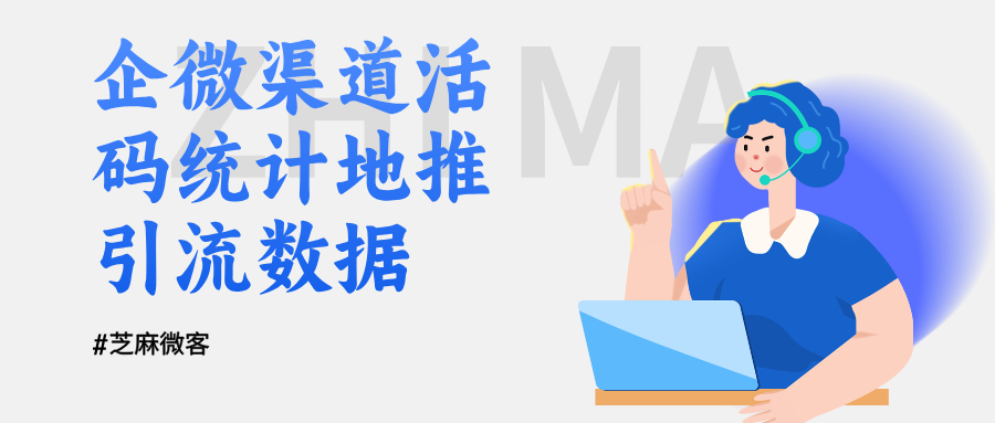 用企业微信渠道活码，精准统计地推引流数据，实现按量计费