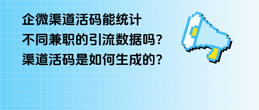 企微【渠道活码】能统计不同兼职的引流数据吗？渠道活码是如何生成的？