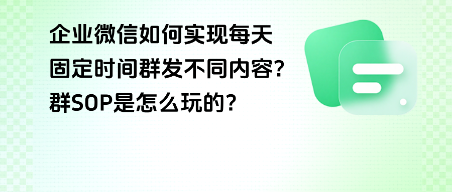 企微如何实现每天固定时间群发不同内容？【群SOP】是怎么玩的？