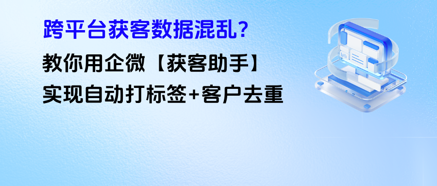 跨平台获客数据混乱？教你用企微【获客助手】实现自动打标签+客户去重