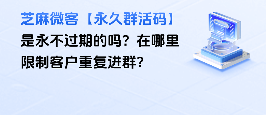 企微【永久群活码】是永不过期的吗？在哪里限制客户重复进群？