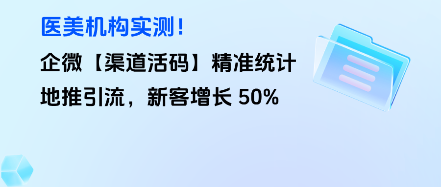 医美机构实测！企微【渠道活码】精准统计地推引流，新客增长 50%