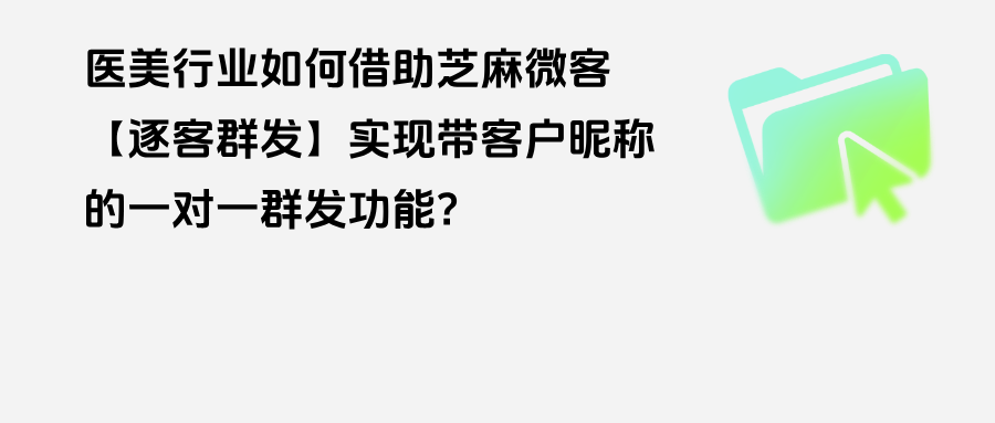 医美行业如何借助企微【逐客群发】实现带客户昵称的一对一群发功能？