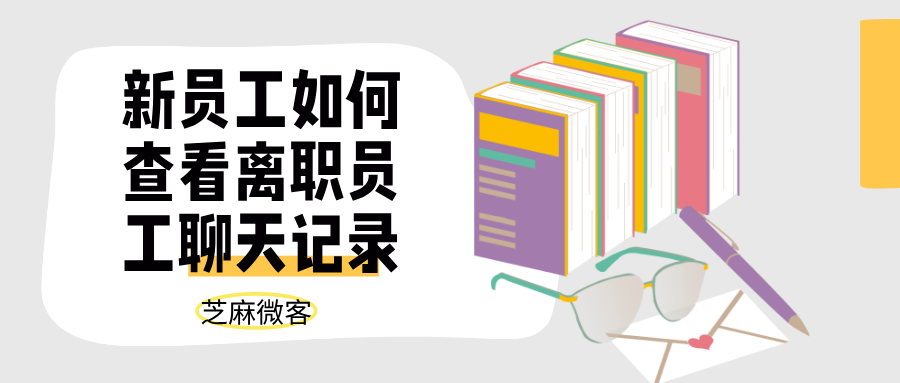 企业微信使用离职继承分配客户,新员工如何查看离职员工聊天记录