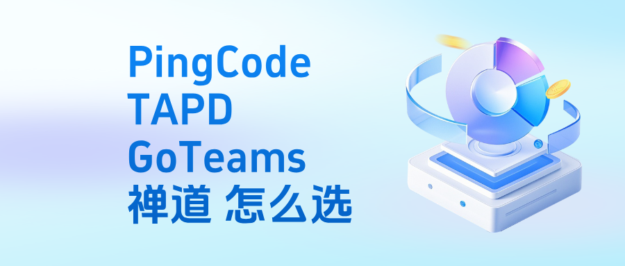 国产研发项目管理系统横向对比：PingCode、TAPD、GoTeams、禅道怎么选？