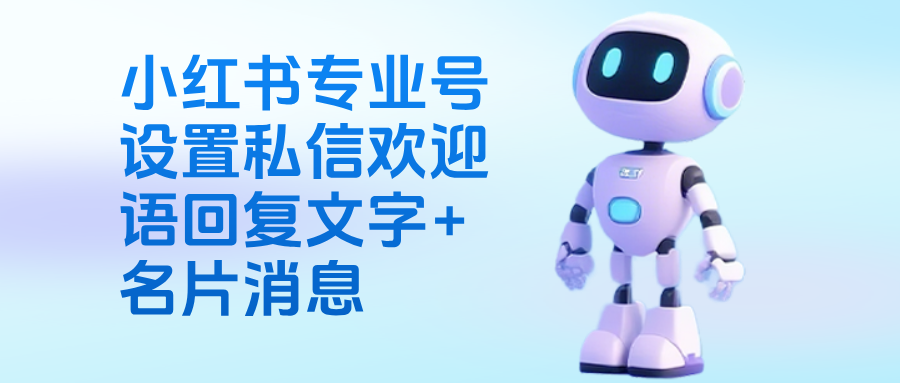 小红书专业号怎么设置私信欢迎语回复文字+微信名片消息?