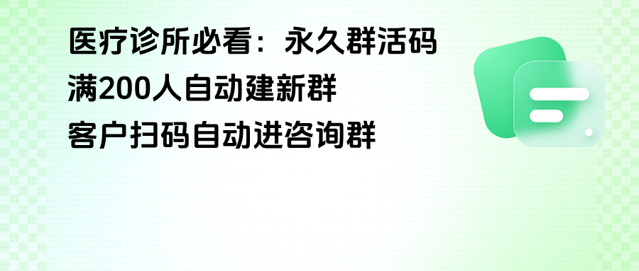 医疗诊所必看：企微【永久群活码】满200人自动建新群，客户扫码自动进咨询群