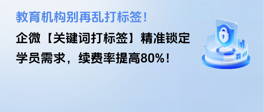 教育机构别再乱打标签！企微【关键词打标签】精准锁定学员需求，续费率提高80%！