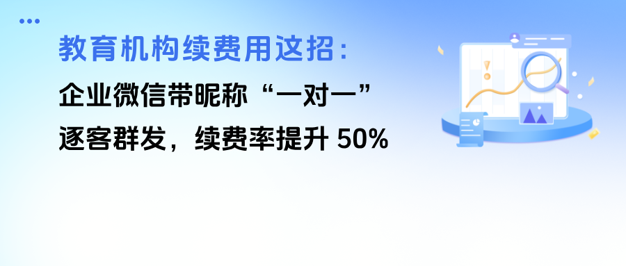 教育机构续费用这招：企业微信带昵称“一对一”逐客群发，续费率提升 50%