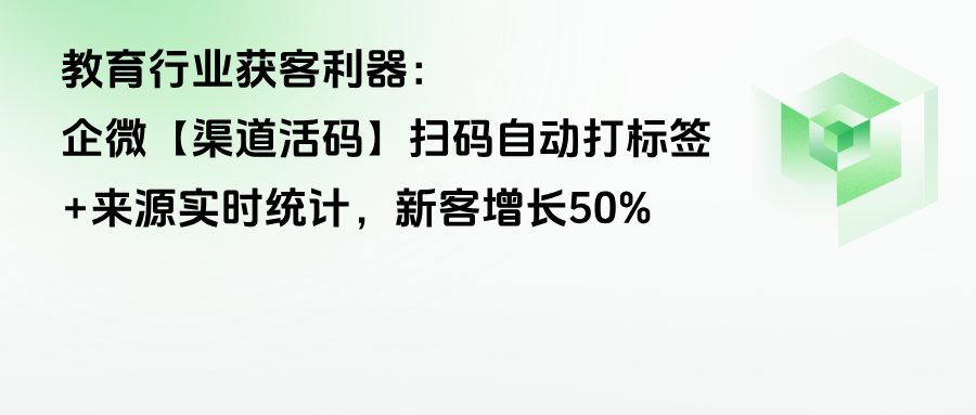 教育行业获客利器：企微【渠道活码】扫码自动打标签+来源实时统计，新客增长50%