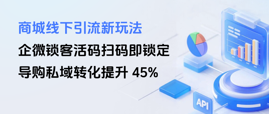 商城线下引流新玩法 | 企微【锁客活码】扫码即锁定，导购私域转化提升 45%