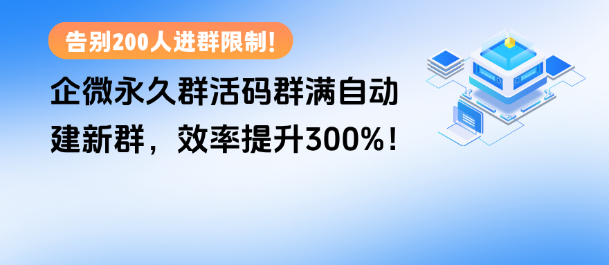 告别200人进群限制！企微【永久群活码】群满自动建新群，群管理效率提升300%！