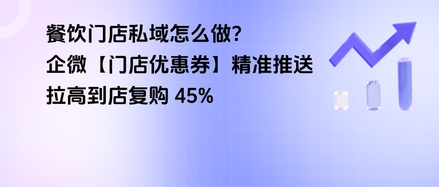 餐饮门店私域怎么做？企微【门店优惠券】精准推送，拉高到店复购 45%