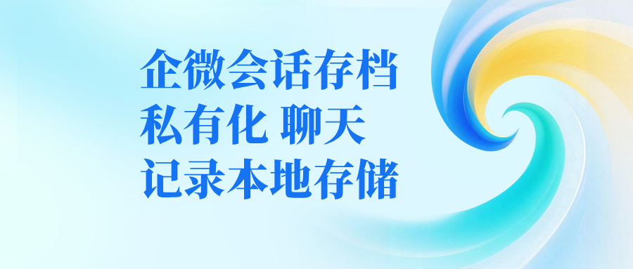 一文读懂：企微会话存档私有化，聊天记录本地存储是什么
