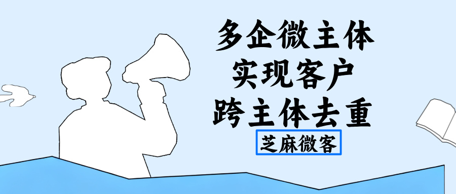 集团多企微主体如何实现客户跨主体去重?