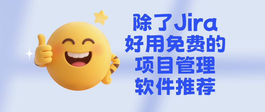 除了Jira,还有哪些好用免费的项目管理软件?