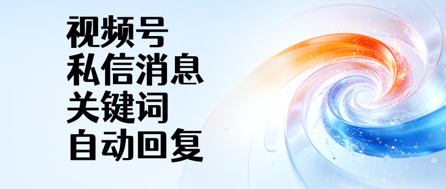 视频号私信消息关键词自动回复,7×24 小时自动回复