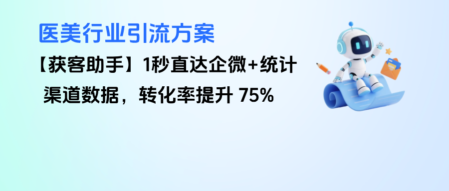 医美行业引流方案 | 【获客助手】1秒直达企微+统计渠道数据，转化率提升 75%