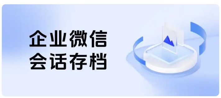 客户隐私泄露、账号被封?企业微信会话存档帮企业化解沟通风险