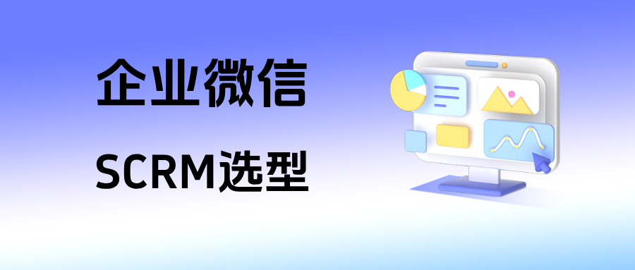 什么是企微SCRM?一篇文章把定位、功能优势、企业选型等内容讲透!