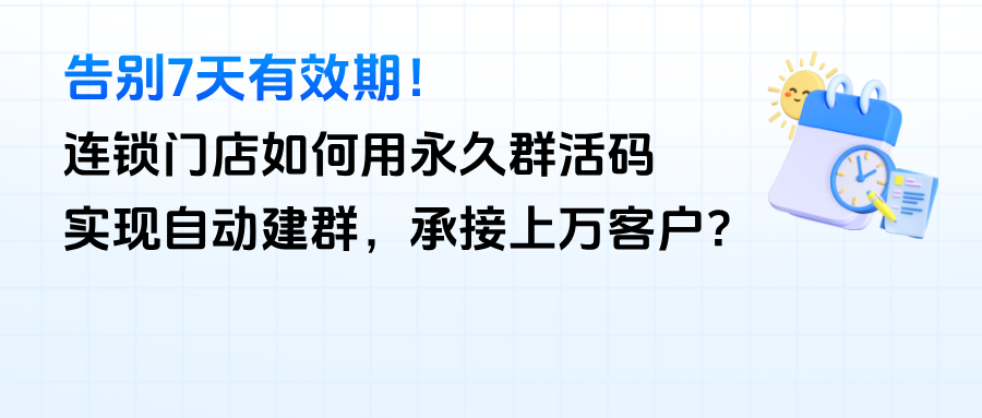 告别7天有效期！连锁门店如何用企微【永久群活码】实现自动建群，承接上万客户？