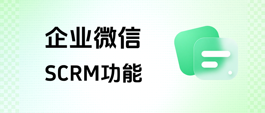 企业微信SCRM具体有什么作用?功能优势和应用场景全流程详解