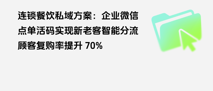 连锁餐饮私域方案：企微【点单活码】实现新老客智能分流，顾客复购率提升 70% 