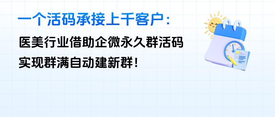 一个活码承接上千客户：医美行业借助企微【永久群活码】，实现群满自动建新群！