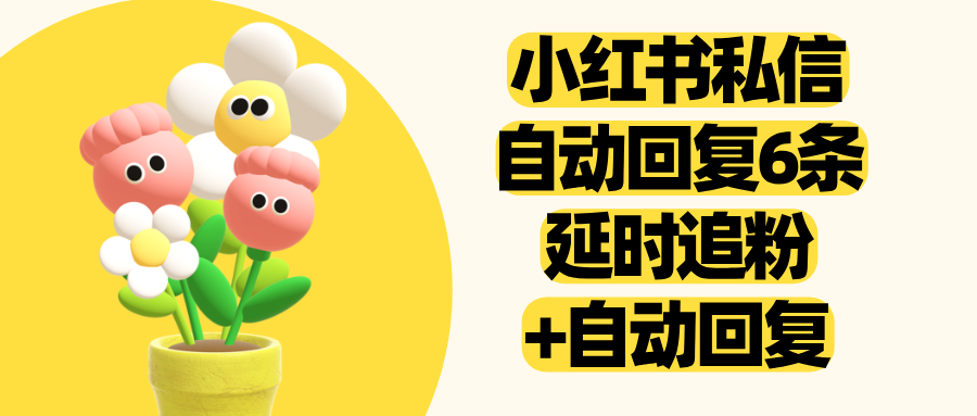 小红书私信自动回复6条消息，延时追粉 + 自动回复多轮触达，线索不漏
