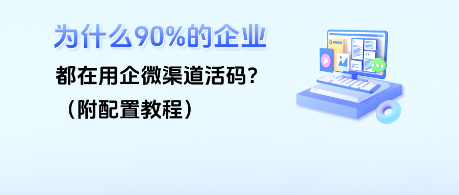 为什么90%的企业都在用企微渠道活码？（附配置教程）