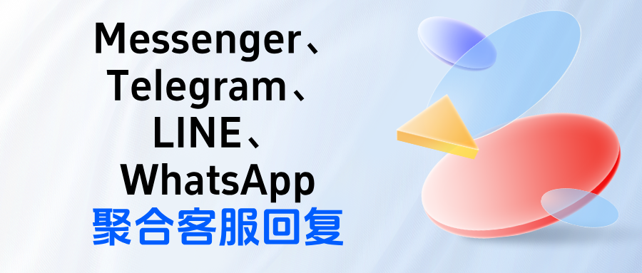 怎么同时接入Messenger、Telegram、LINE、WhatsApp做聚合客服回复?