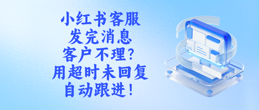 小红书客服发完消息客户不理?用超时未回复自动跟进!